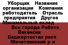 Уборщик › Название организации ­ Компания-работодатель › Отрасль предприятия ­ Другое › Минимальный оклад ­ 8 000 - Все города Работа » Вакансии   . Башкортостан респ.,Мечетлинский р-н